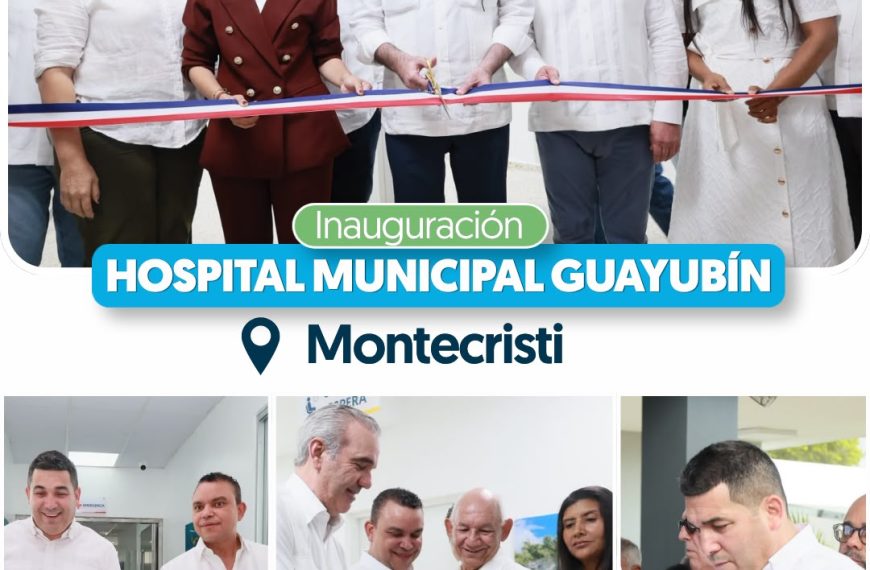 PRESIDENTE LUIS ABINADER ENTREGA REMOZADO Y AMPLIADO HOSPITAL MUNICIPAL DE GUAYUB&Iacute;N PARA FORTALECER LA ATENCI&Oacute;N DE SALUD EN MONTECRISTI
